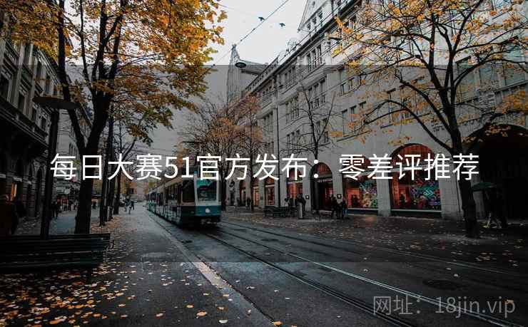 每日大赛51官方发布：零差评推荐