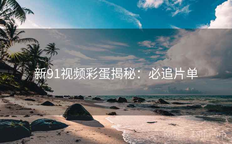 新91视频彩蛋揭秘：必追片单