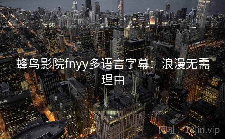 蜂鸟影院fnyy多语言字幕：浪漫无需理由