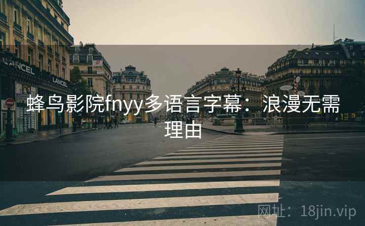 蜂鸟影院fnyy多语言字幕:浪漫无需理由 蜂鸟影院fnyy多语言字幕:浪漫无需理由