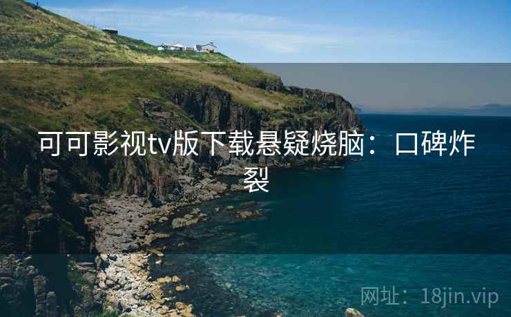 可可影视tv版下载悬疑烧脑:口碑炸裂 可可影视tv版下载悬疑烧脑:口碑炸裂