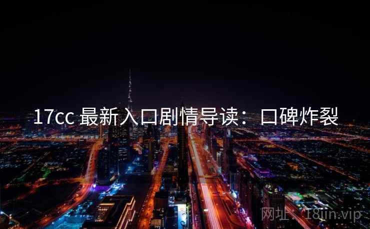 17cc 最新入口剧情导读：口碑炸裂