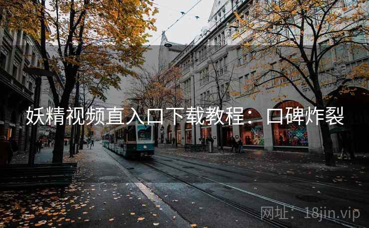 妖精视频直入口下载教程:口碑炸裂 妖精视频直入口下载教程:口碑炸裂